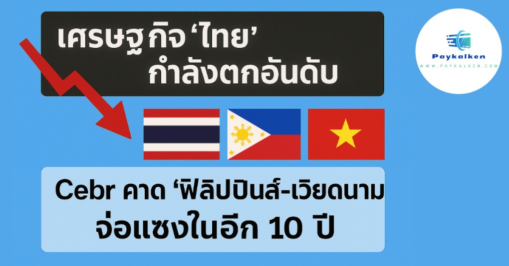 เศรษฐกิจไทย กำลังตกอันดับ Cebr คาด ‘ฟิลิปปินส์-เวียดนาม’ จ่อแซงในอีก 5 ปี