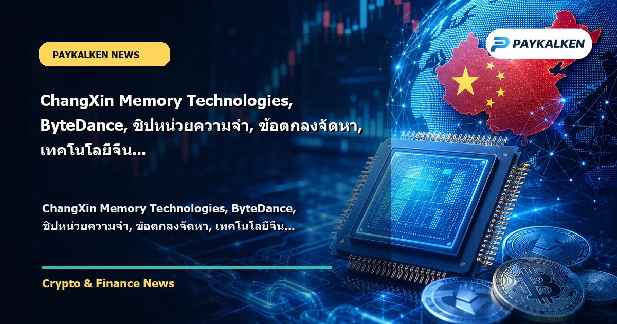 Cover image for ChangXin Memory Technologies, ByteDance, ชิปหน่วยความจำ, ข้อตกลงจัดหา, เทคโนโลยีจีน
